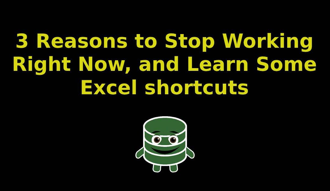 3 Reasons to Stop Working Right Now, and Learn Some Excel shortcuts